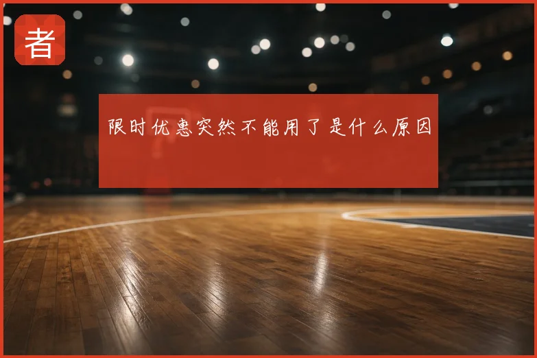 限时优惠突然不能用了是什么原因