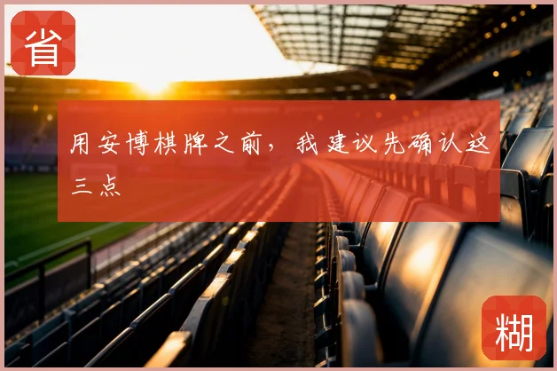 用安博棋牌之前，我建议先确认这三点